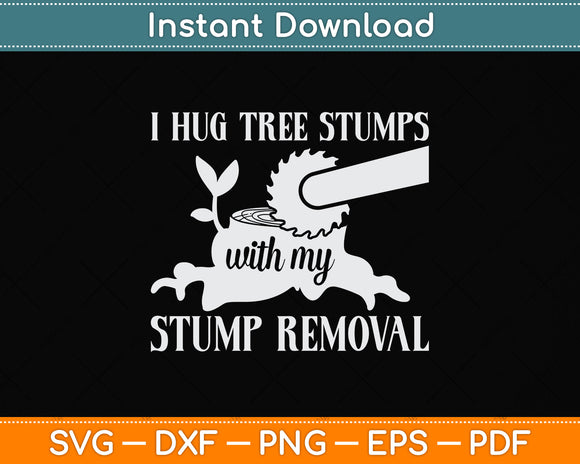 I Hug Tree Stumps with my Stump Removal Arborist Svg Png Dxf Digital Cutting File