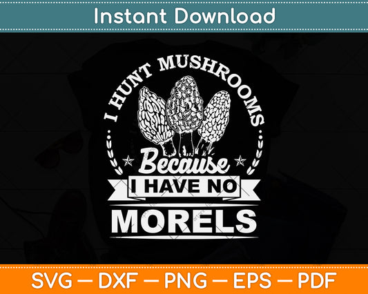 I Hunt Mushrooms Because I Have No Morels Svg Png Dxf Digital Cutting File