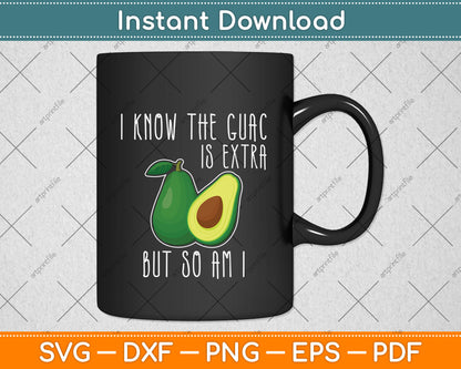 I Know The Guac Is Extra But So Am I Svg Png Dxf Digital Cutting File