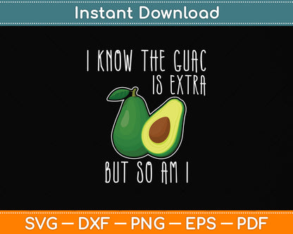 I Know The Guac Is Extra But So Am I Svg Png Dxf Digital Cutting File