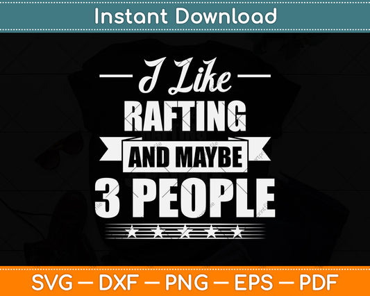 I Like Rafting And Maybe 3 People - Funny Rafting Svg Png Dxf Digital Cutting File