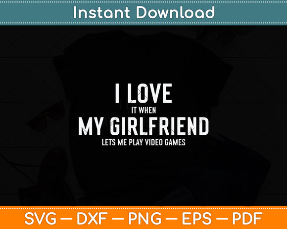 I Love It When My Girlfriend Lets Me Play Video Games Svg Png Dxf Digital Cutting File