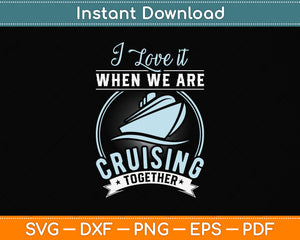 I Love It When We Are Cruising Together Svg Png Dxf Digital Cutting File