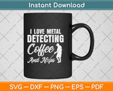 I Love Metal Detecting Coffee And Naps Svg Png Dxf Digital Cutting File