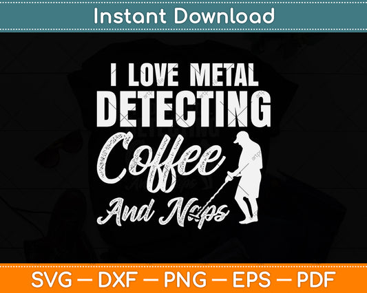 I Love Metal Detecting Coffee And Naps Svg Png Dxf Digital Cutting File