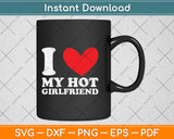 I Love My Hot Girlfriend I Heart My Hot Girlfriend Svg Png Dxf Digital Cutting File