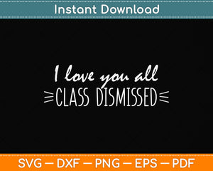 I Love You All Class Dismissed Happy Last Day Of School Svg Png Dxf Cutting File