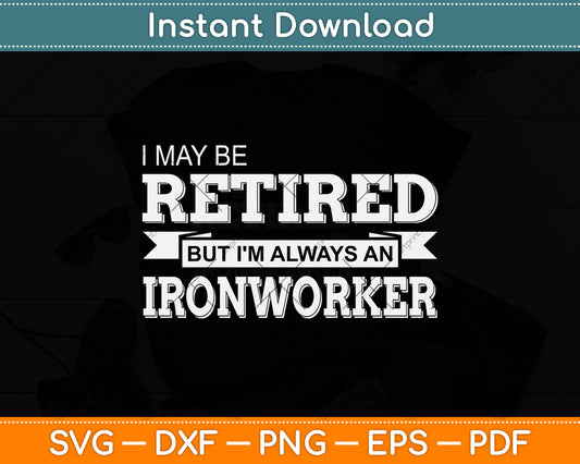 I May Be Retired But I'm Always An Ironworker Svg Png Dxf Digital Cutting File