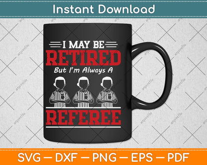 I May Be Retired But I'm Always A Referee Svg Png Dxf Digital Cutting File