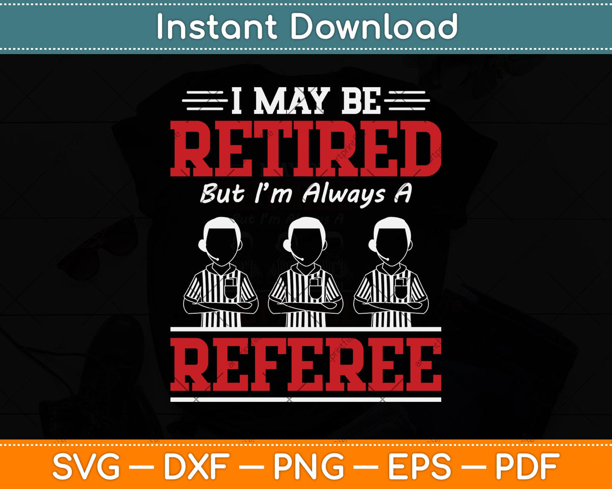 I May Be Retired But I'm Always A Referee Svg Png Dxf Digital Cutting File