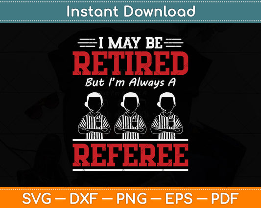 I May Be Retired But I'm Always A Referee Svg Png Dxf Digital Cutting File
