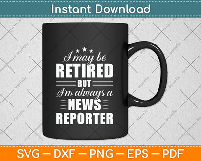 I May Be Retired News Reporter Gift Funny Retirement Svg Png Dxf Digital Cutting File