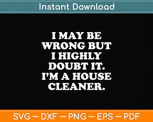 I May Be Wrong I'm a House Cleaner Svg Png Dxf Digital Cutting File
