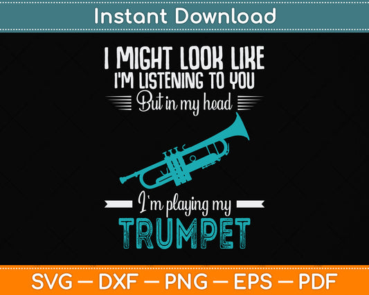 I Might Look Like I'm Listening But In My Head I'm Playing The Trumpet Svg Cutting File
