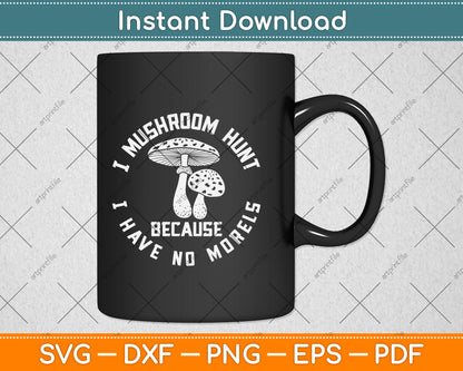 I Mushroom Hunt Because I Have No Morels Svg Png Dxf Digital Cutting File