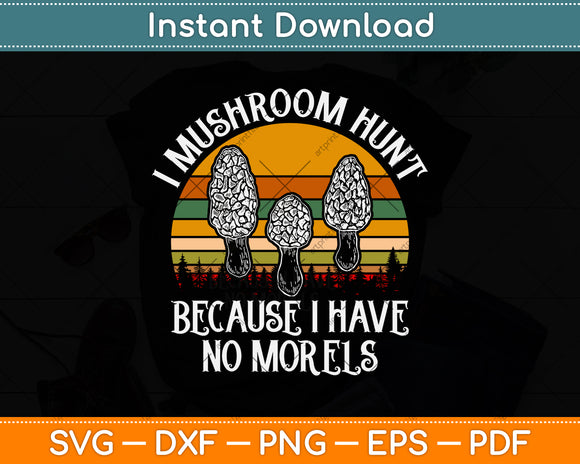 I Mushroom Hunt Because I Have No Morels Svg Png Dxf Digital Cutting File