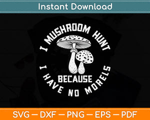 I Mushroom Hunt Because I Have No Morels Svg Png Dxf Digital Cutting File