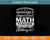 I Never Dreamed I Would Be A Super Cool Math Teacher Svg Design Digital Cutting File