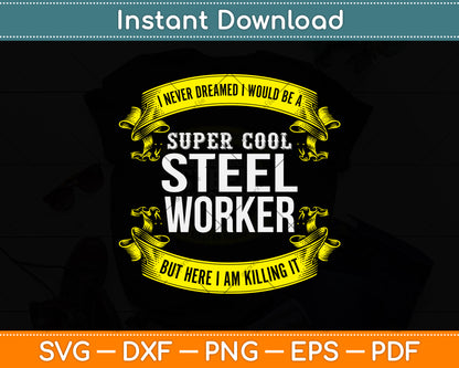 I Never Dreamed I Would Be A Super Cool Steel Worker Svg Png Dxf Digital Cutting File