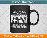 I Never Dreamed I’d Grow Up To Be A Sexy Freakin’ Accountant Svg Png Dxf File