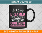 I Never Dreamed I'd Grow Up To Be A Super Sexy And Cool Mom Svg Digital Cutting File