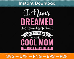 I Never Dreamed I'd Grow Up To Be A Super Sexy And Cool Mom Svg Digital Cutting File