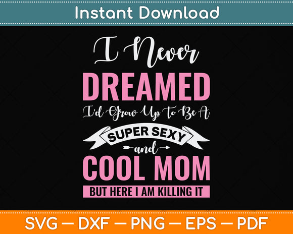 I Never Dreamed I'd Grow Up To Be A Super Sexy And Cool Mom Svg Digital Cutting File