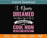 I Never Dreamed I'd Grow Up To Be A Super Sexy And Cool Mom Svg Digital Cutting File