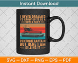 I Never Dreamed I'd Grow Up To Be Super Sexy Pontoon Captain Svg Png Dxf Cutting File