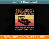 I Never Dreamed I'd Grow Up To Be Super Sexy Pontoon Captain Svg Png Dxf Cutting File