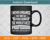 I Never Dreamed That One Day I Would Grow Up Professor Svg Png Dxf Cutting File