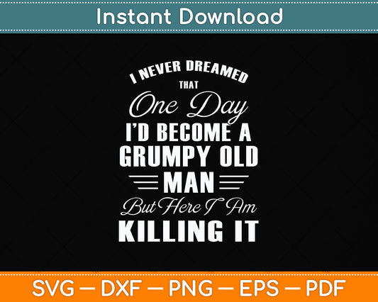 I Never Dreamed That One Day I'd Become A Grumpy Old Man Svg Png Dxf Cutting File