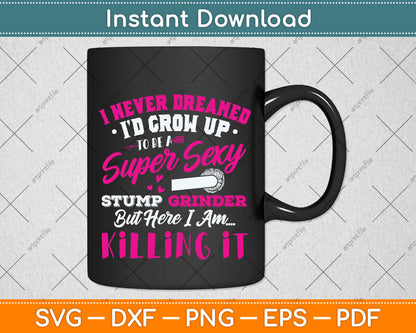 I Never I’d Grow Up To Be A Super Sexy Stump Grinder Svg Png Dxf Digital Cutting File