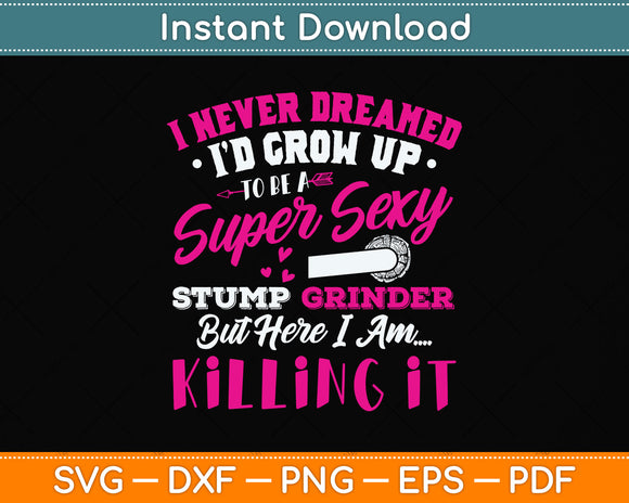 I Never I’d Grow Up To Be A Super Sexy Stump Grinder Svg Png Dxf Digital Cutting File