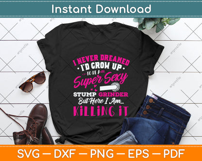 I Never I’d Grow Up To Be A Super Sexy Stump Grinder Svg Png Dxf Digital Cutting File