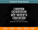 I Never Question My Wife’s Choices Funny Dad Svg Png Dxf Digital Cutting File