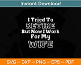 I Tried To Retire But Now I Work For My Wife Retirement Svg Png Dxf Digital Cutting File