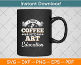 I Turn Coffee Into Art Education Teacher Appreciation Svg Png Dxf Digital Cutting File