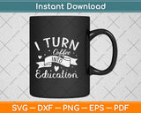 I Turn Coffee Into Education Teacher Svg Png Dxf Digital Cutting File