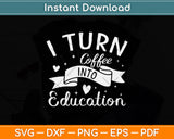 I Turn Coffee Into Education Teacher Svg Png Dxf Digital Cutting File