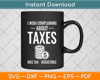 I Wish Complaining About Taxes Was Tax Deductible Tax Day Svg Png Dxf Cutting File