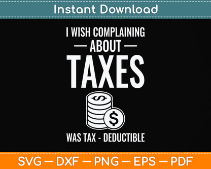 I Wish Complaining About Taxes Was Tax Deductible Tax Day Svg Png Dxf Cutting File