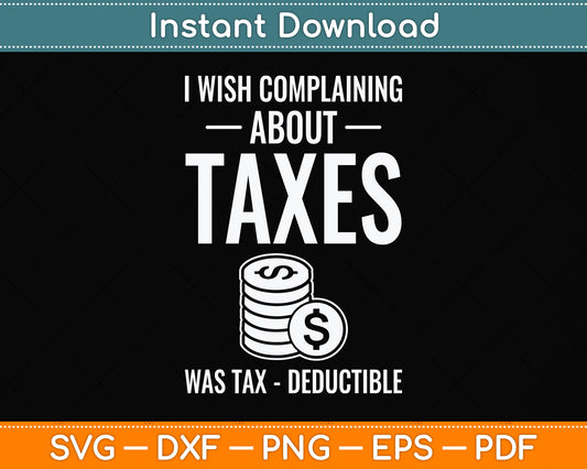 I Wish Complaining About Taxes Was Tax Deductible Tax Day Svg Png Dxf Cutting File