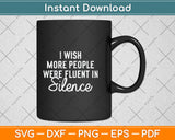 I Wish More People Were Fluent In Silence Funny Svg Png Dxf Digital Cutting File