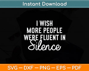 I Wish More People Were Fluent In Silence Funny Svg Png Dxf Digital Cutting File