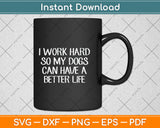 I Work Hard So My Dogs Can Have A Better Life Svg Png Dxf Digital Cutting File