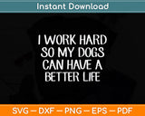 I Work Hard So My Dogs Can Have A Better Life Svg Png Dxf Digital Cutting File