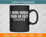 I Work Harder Than An Ugly Stripper Svg Png Dxf Digital Cutting File