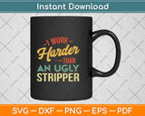 I Work Harder Than An Ugly Stripper Svg Png Dxf Digital Cutting File
