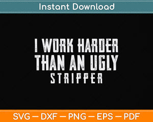 I Work Harder Than An Ugly Stripper Svg Png Dxf Digital Cutting File